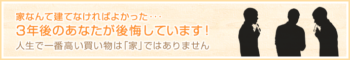 家なんて建てなければよかった・・・3年後のあなたが後悔しています！